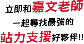立即和嘉文老師一起尋找最強的站力支援好夥伴!!