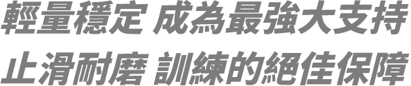 輕量穩定 成為最強大支持止滑耐磨 訓練的絕佳保障