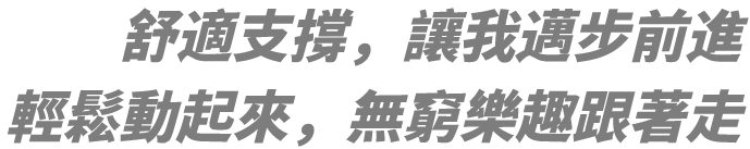   舒適支撐，讓我邁步前進 輕鬆動起來，無窮樂趣跟著走
