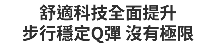 舒適科技全面提升 步行穩定Q彈 沒有極限